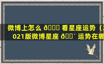 微博上怎么 🍀 看星座运势（2021版微博星座 🐴 运势在哪看）